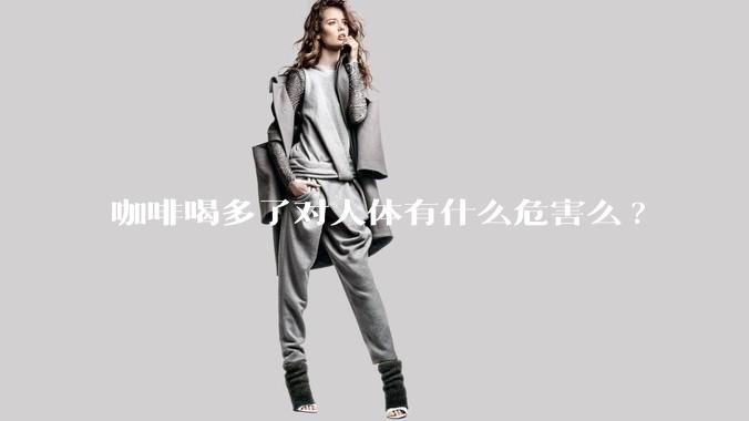 咖啡喝多了对人体有什么危害么?
